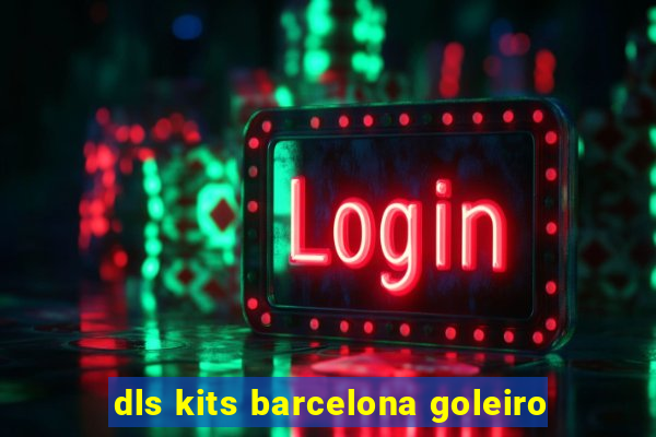 dls kits barcelona goleiro